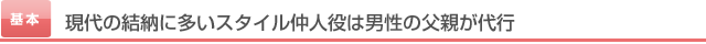 現代の結納に多いスタイル仲人役は男性の父親が代行