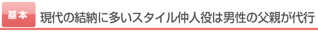 現代の結納に多いスタイル仲人役は男性の父親が代行