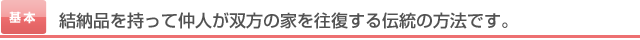 結納品を持って仲人が双方の家を往復する伝統の方法です