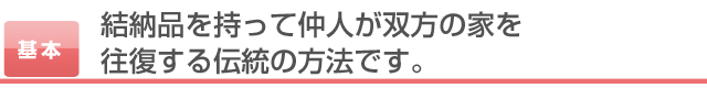 結納品を持って仲人が双方の家を往復する伝統の方法です