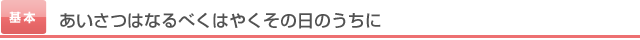 あいさつはなるべくはやくその日のうちに