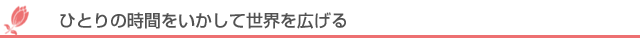 ひとりの時間をいかして世界を広げる