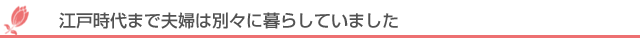 江戸時代まで夫婦は別々に暮らしていました